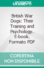 British War Dogs: Their Training and Psychology. E-book. Formato PDF ebook di Edwin Hautonville Richardson