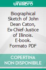 Biographical Sketch of John Dean Caton, Ex-Chief-Justice of Illinois. E-book. Formato PDF ebook di Robert Fergus