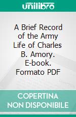 A Brief Record of the Army Life of Charles B. Amory. E-book. Formato PDF ebook