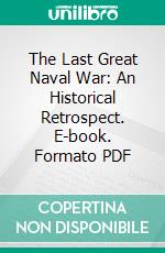 The Last Great Naval War: An Historical Retrospect. E-book. Formato PDF ebook di A. Nelson Seaforth