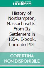 History of Northampton, Massachusetts: From Its Settlement in 1654. E-book. Formato PDF ebook