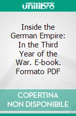 Inside the German Empire: In the Third Year of the War. E-book. Formato PDF ebook di Herbert Bayard Swope