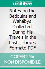 Notes on the Bedouins and Wahábys: Collected During His Travels in the East. E-book. Formato PDF