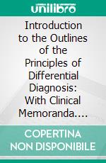 Introduction to the Outlines of the Principles of Differential Diagnosis: With Clinical Memoranda. E-book. Formato PDF ebook