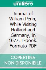 Journal of William Penn, While Visiting Holland and Germany, in 1677. E-book. Formato PDF