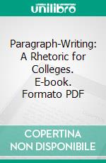 Paragraph-Writing: A Rhetoric for Colleges. E-book. Formato PDF ebook di Fred Newton Scott