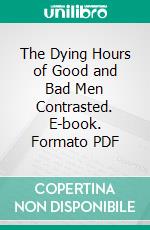 The Dying Hours of Good and Bad Men Contrasted. E-book. Formato PDF ebook