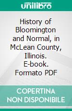 History of Bloomington and Normal, in McLean County, Illinois. E-book. Formato PDF ebook