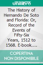 The History of Hernando De Soto and Florida: Or, Record of the Events of Fifty-Six Years, 1512 to 1568. E-book. Formato PDF