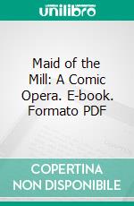 Maid of the Mill: A Comic Opera. E-book. Formato PDF ebook di Isaac Bickerstaff