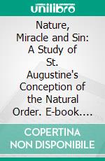 Nature, Miracle and Sin: A Study of St. Augustine's Conception of the Natural Order. E-book. Formato PDF ebook