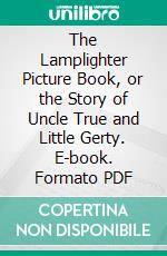 The Lamplighter Picture Book, or the Story of Uncle True and Little Gerty. E-book. Formato PDF ebook