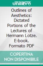 Outlines of Aesthetics: Dictated Portions of the Lectures of Hermann Lotze. E-book. Formato PDF ebook