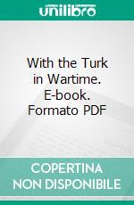 With the Turk in Wartime. E-book. Formato PDF ebook di Marmaduke Pickthall