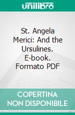 St. Angela Merici: And the Ursulines. E-book. Formato PDF ebook