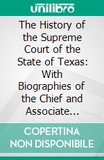 The History of the Supreme Court of the State of Texas: With Biographies of the Chief and Associate Justices. E-book. Formato PDF ebook