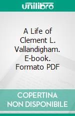 A Life of Clement L. Vallandigham. E-book. Formato PDF ebook