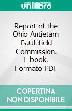 Report of the Ohio Antietam Battlefield Commission. E-book. Formato PDF ebook