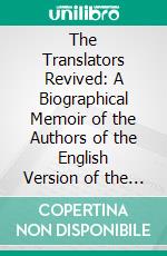 The Translators Revived: A Biographical Memoir of the Authors of the English Version of the Holy Bible. E-book. Formato PDF