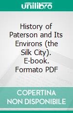 History of Paterson and Its Environs (the Silk City). E-book. Formato PDF ebook