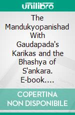 The Mandukyopanishad With Gaudapada's Karikas and the Bhashya of S'ankara. E-book. Formato PDF ebook