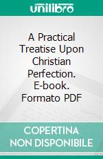 A Practical Treatise Upon Christian Perfection. E-book. Formato PDF ebook