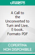 A Call to the Unconverted to Turn and Live. E-book. Formato PDF ebook