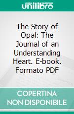 The Story of Opal: The Journal of an Understanding Heart. E-book. Formato PDF ebook