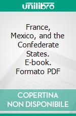 France, Mexico, and the Confederate States. E-book. Formato PDF ebook