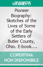 Pioneer Biography: Sketches of the Lives of Some of the Early Settlers of Butler County, Ohio. E-book. Formato PDF ebook di James McBride