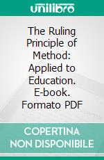 The Ruling Principle of Method: Applied to Education. E-book. Formato PDF ebook di Antonio Rosmini Serbati