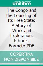 The Congo and the Founding of Its Free State: A Story of Work and Exploration. E-book. Formato PDF ebook