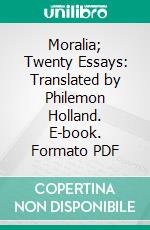 Moralia; Twenty Essays: Translated by Philemon Holland. E-book. Formato PDF ebook