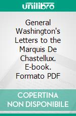 General Washington's Letters to the Marquis De Chastellux. E-book. Formato PDF ebook di George Washington