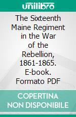 The Sixteenth Maine Regiment in the War of the Rebellion, 1861-1865. E-book. Formato PDF ebook di Abner Ralph Small