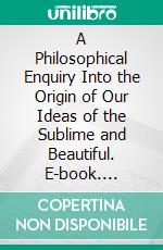 A Philosophical Enquiry Into the Origin of Our Ideas of the Sublime and Beautiful. E-book. Formato PDF ebook