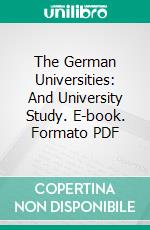 The German Universities: And University Study. E-book. Formato PDF ebook