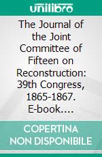 The Journal of the Joint Committee of Fifteen on Reconstruction: 39th Congress, 1865-1867. E-book. Formato PDF ebook