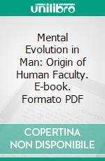 Mental Evolution in Man: Origin of Human Faculty. E-book. Formato PDF ebook di George John Romanes