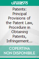 Patents: Principal Provisions of the Patent Law, Procedure in Obtaining Patents, Infringement of Patents. E-book. Formato PDF ebook di Eugene Dutilh Sewall