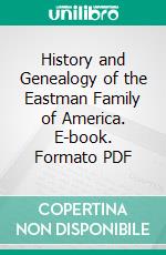 History and Genealogy of the Eastman Family of America. E-book. Formato PDF ebook