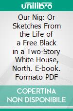 Our Nig: Or Sketches From the Life of a Free Black in a Two-Story White House, North. E-book. Formato PDF ebook di Harriet E. Wilson