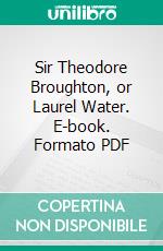 Sir Theodore Broughton, or Laurel Water. E-book. Formato PDF ebook