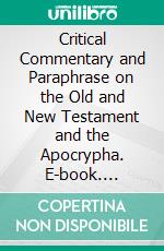 Critical Commentary and Paraphrase on the Old and New Testament and the Apocrypha. E-book. Formato PDF ebook di Patrick