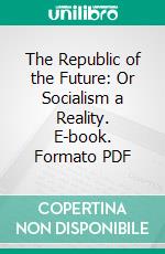 The Republic of the Future: Or Socialism a Reality. E-book. Formato PDF ebook di Anna Bowman Dodd