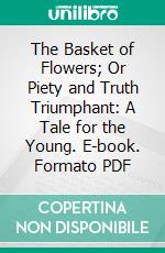 The Basket of Flowers; Or Piety and Truth Triumphant: A Tale for the Young. E-book. Formato PDF ebook