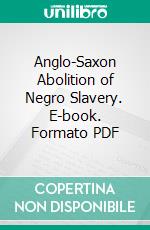 Anglo-Saxon Abolition of Negro Slavery. E-book. Formato PDF ebook