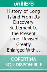 History of Long Island From Its Discovery Settlement to the Present Time: Revised Greatly Enlarged With Aditions and a Biography of the Author by Charles J. Werner. E-book. Formato PDF