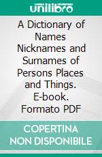 A Dictionary of Names Nicknames and Surnames of Persons Places and Things. E-book. Formato PDF ebook di Edward Latham