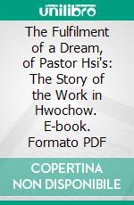 The Fulfilment of a Dream, of Pastor Hsi's: The Story of the Work in Hwochow. E-book. Formato PDF ebook di A. Mildred Cable